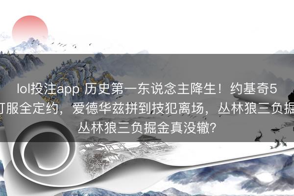 lol投注app 历史第一东说念主降生！约基奇56+16+15打服全定约，爱德华兹拼到技犯离场，丛林狼三负掘金真没辙？