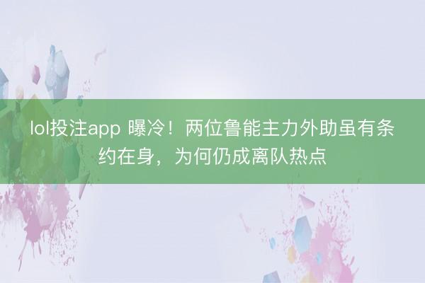lol投注app 曝冷!两位鲁能主力外助虽有条约在身,为何仍成离队热点