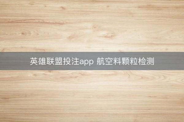 英雄联盟投注app 航空料颗粒检测