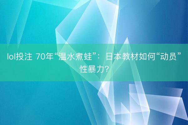 lol投注 70年“温水煮蛙”：日本教材如何“动员”性暴力？