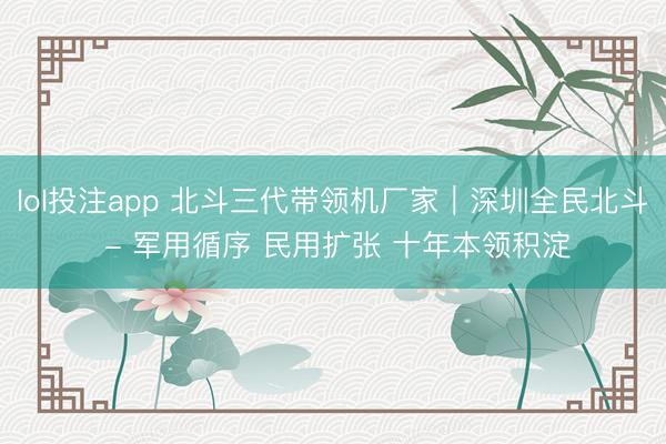 lol投注app 北斗三代带领机厂家｜深圳全民北斗 - 军用循序 民用扩张 十年本领积淀