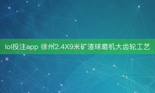 lol投注app 徐州2.4X9米矿渣球磨机大齿轮工艺