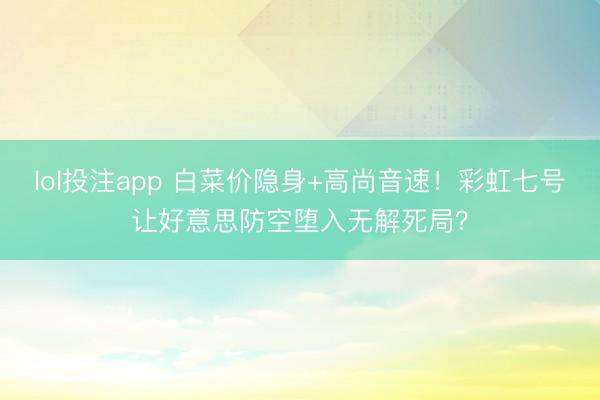 lol投注app 白菜价隐身+高尚音速!彩虹七号让好意思防空堕入无解死局?
