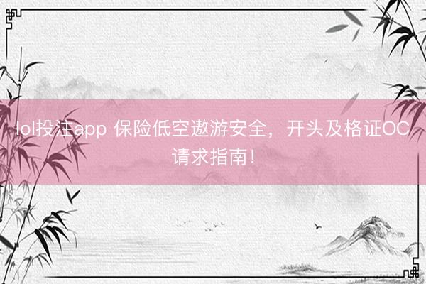 lol投注app 保险低空遨游安全，开头及格证OC请求指南！