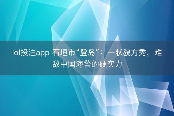 lol投注app 石垣市“登岛”：一状貌方秀，难敌中国海警的硬实力