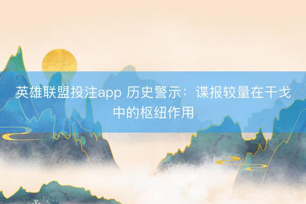 英雄联盟投注app 历史警示：谍报较量在干戈中的枢纽作用