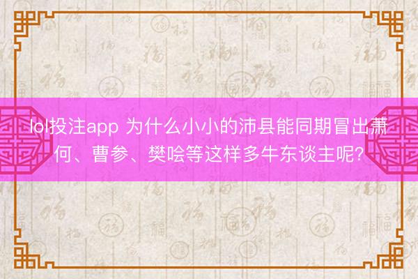 lol投注app 为什么小小的沛县能同期冒出萧何、曹参、樊哙等这样多牛东谈主呢？