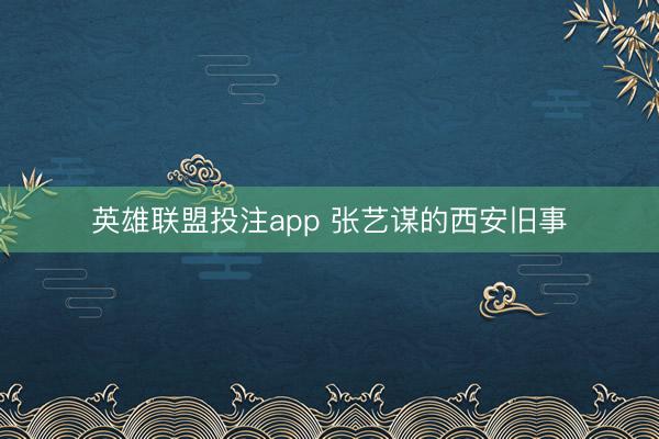 英雄联盟投注app 张艺谋的西安旧事
