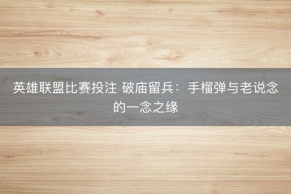 英雄联盟比赛投注 破庙留兵：手榴弹与老说念的一念之缘