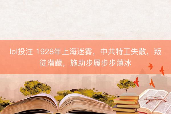lol投注 1928年上海迷雾，中共特工失散，叛徒潜藏，施助步履步步薄冰