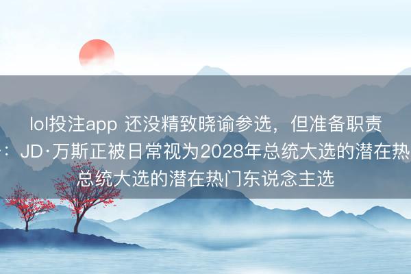 lol投注app 还没精致晓谕参选，但准备职责早已悄悄伸开：JD·万斯正被日常视为2028年总统大选的潜在热门东说念主选