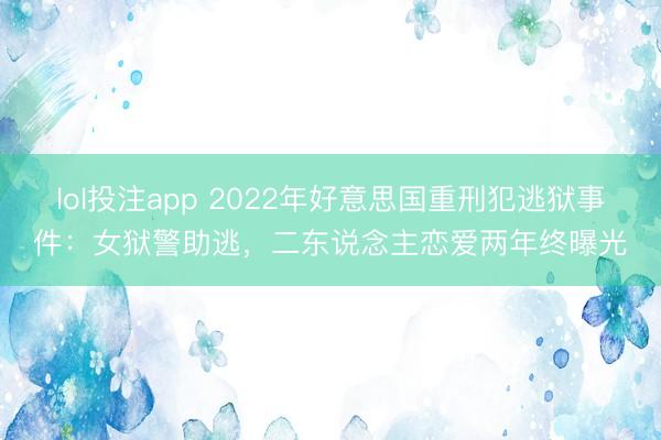 lol投注app 2022年好意思国重刑犯逃狱事件:女狱警助逃,二东说念主恋爱两年终曝光