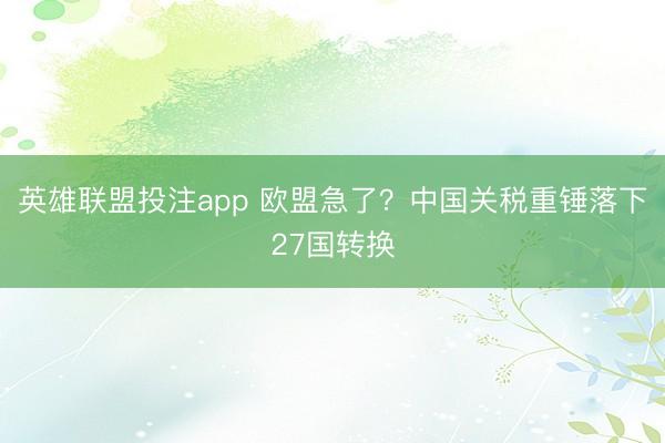 英雄联盟投注app 欧盟急了？中国关税重锤落下27国转换