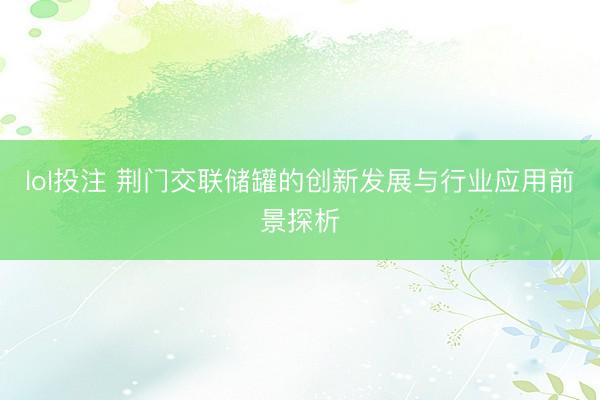 lol投注 荆门交联储罐的创新发展与行业应用前景探析