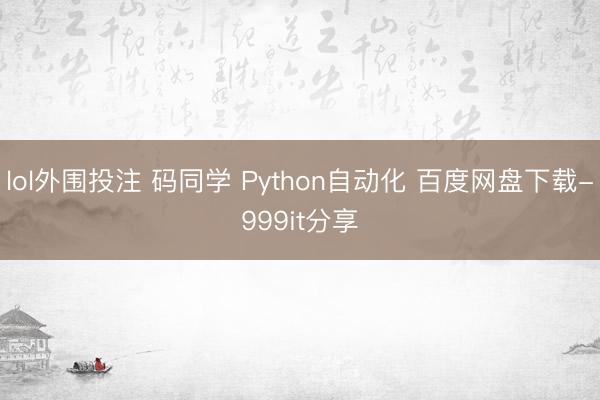 lol外围投注 码同学 Python自动化 百度网盘下载-999it分享