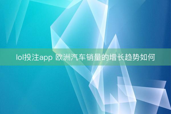 lol投注app 欧洲汽车销量的增长趋势如何
