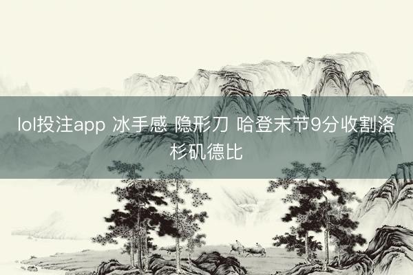 lol投注app 冰手感 隐形刀 哈登末节9分收割洛杉矶德比