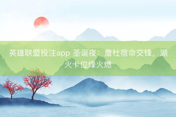 英雄联盟投注app 圣诞夜：詹杜宿命交锋，湖火卡位烽火燃