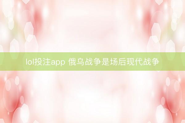 lol投注app 俄乌战争是场后现代战争