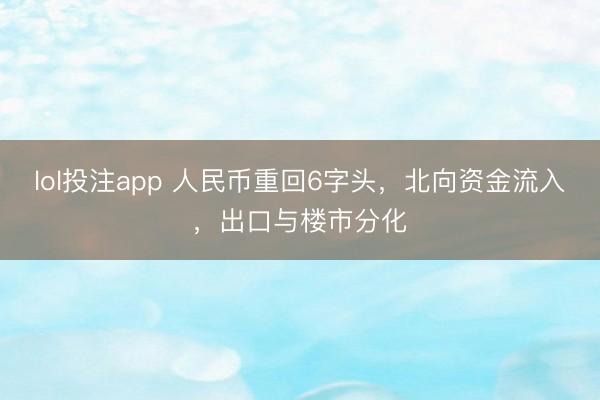 lol投注app 人民币重回6字头,北向资金流入,出口与楼市分化