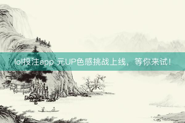 lol投注app 元UP色感挑战上线，<a href=
