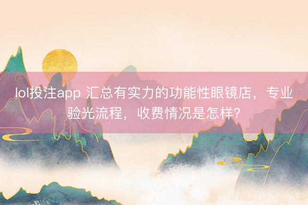 lol投注app 汇总有实力的功能性眼镜店,专业验光流程,收费情况是怎样?