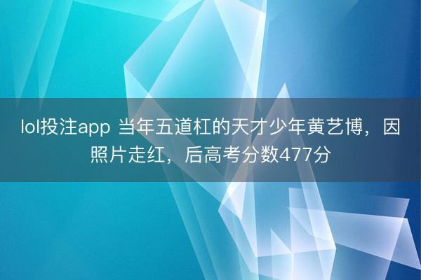 lol投注app 当年五道杠的天才少年黄艺博,因照片走红,后高考分数477分