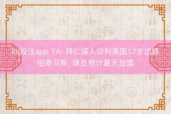 lol投注app TA: 拜仁深入谈判美国17岁边锋伯奇马斯， 球员预计夏天加盟