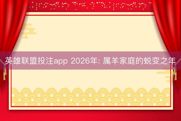 英雄联盟投注app 2026年: 属羊家庭的蜕变之年