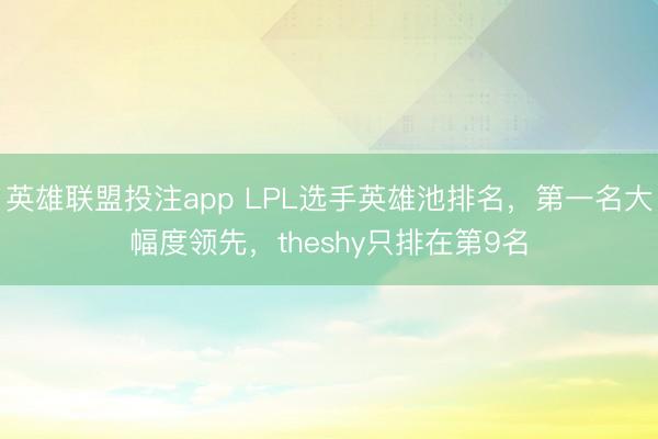 英雄联盟投注app LPL选手英雄池排名,第一名大幅度领先,theshy只排在第9名