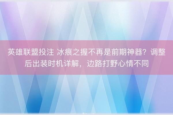 英雄联盟投注 冰痕之握不再是前期神器？调整后出装时机详解，边路打野心情不同