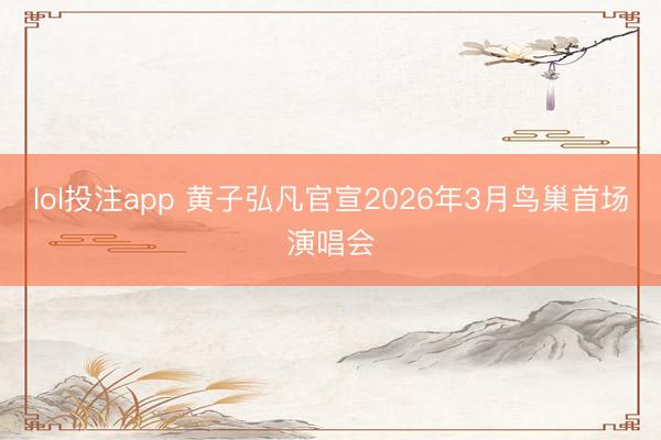 lol投注app 黄子弘凡官宣2026年3月鸟巢首场演唱会