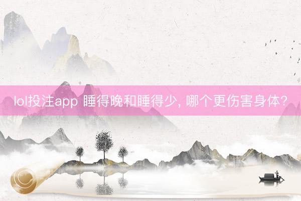 lol投注app 睡得晚和睡得少， 哪个更伤害身体?