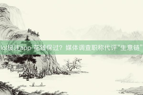 lol投注app 花钱保过？媒体调查职称代评“生意链”