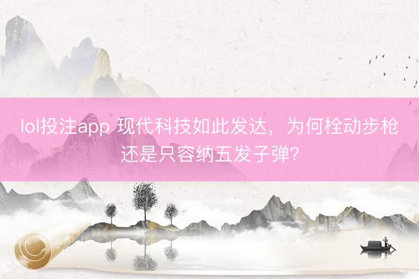 lol投注app 现代科技如此发达,为何栓动步枪还是只容纳五发子弹?