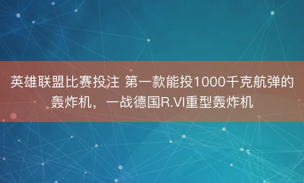 英雄联盟比赛投注 第一款能投1000千克航弹的轰炸机，一战德国R.VI重型轰炸机