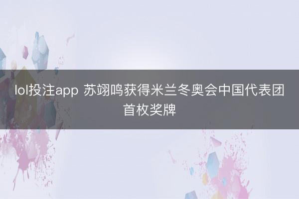 lol投注app 苏翊鸣获得米兰冬奥会中国代表团首枚奖牌