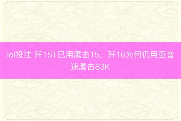 lol投注 歼15T已用鹰击15，歼16为何仍用亚音速鹰击83K