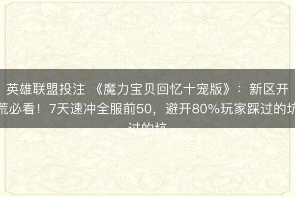 英雄联盟投注 《魔力宝贝回忆十宠版》：新区开荒必看！7天速冲全服前50，避开80%玩家踩过的坑