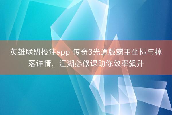 英雄联盟投注app 传奇3光通版霸主坐标与掉落详情,江湖必修课助你效率飙升