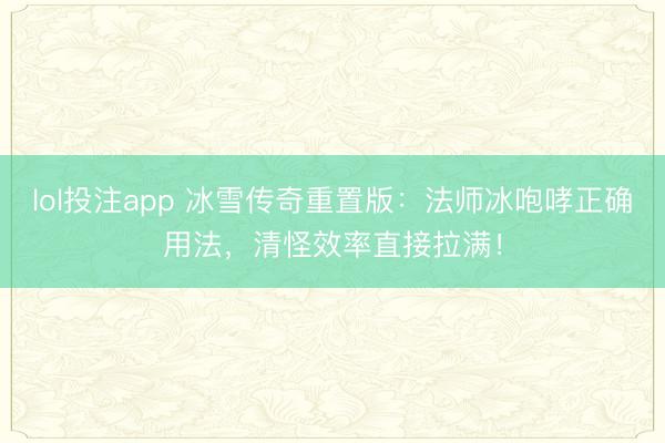 lol投注app 冰雪传奇重置版：法师冰咆哮正确用法，清怪效率直接拉满！