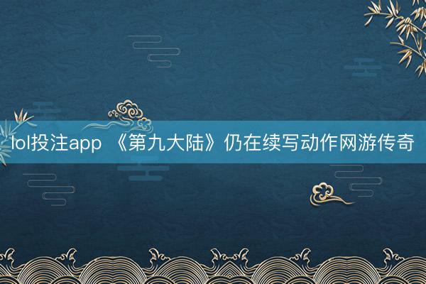 lol投注app 《第九大陆》仍在续写动作网游传奇