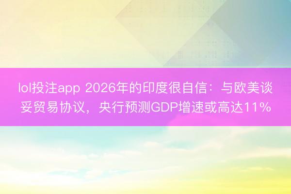 lol投注app 2026年的印度很自信：与欧美谈妥贸易协议，央行预测GDP增速或高达11%