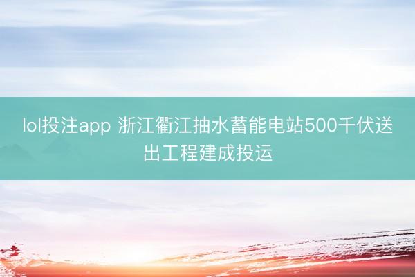 lol投注app 浙江衢江抽水蓄能电站500千伏送出工程建成投运