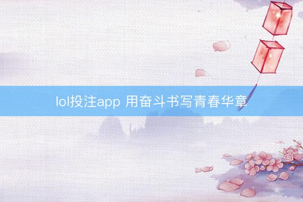 lol投注app 用奋斗书写青春华章