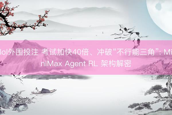 lol外围投注 考试加快40倍、冲破“不行能三角”: MiniMax Agent RL 架构解密