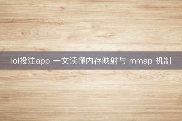 lol投注app 一文读懂内存映射与 mmap 机制