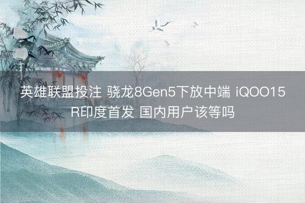 英雄联盟投注 骁龙8Gen5下放中端 iQOO15R印度首发 国内用户该等吗