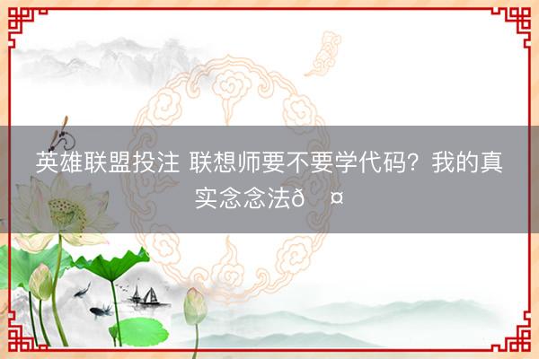 英雄联盟投注 联想师要不要学代码？我的真实念念法🤔