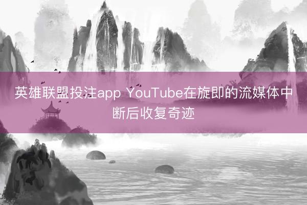英雄联盟投注app YouTube在旋即的流媒体中断后收复奇迹
